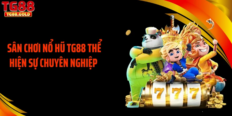Sân chơi nổ hũ TG88 thể hiện sự chuyên nghiệp